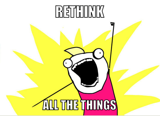 Rethink all the things!